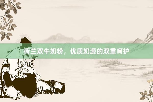 荷兰双牛奶粉，优质奶源的双重呵护