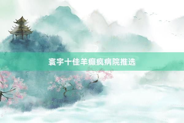 寰宇十佳羊癫疯病院推选